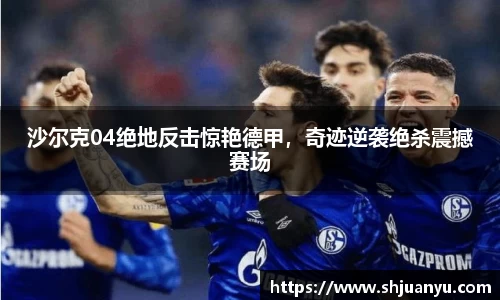 沙尔克04绝地反击惊艳德甲，奇迹逆袭绝杀震撼赛场