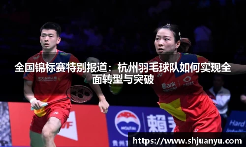 全国锦标赛特别报道：杭州羽毛球队如何实现全面转型与突破