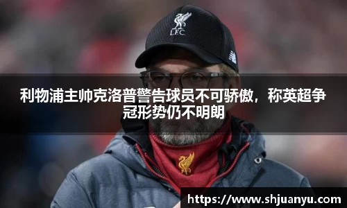 利物浦主帅克洛普警告球员不可骄傲，称英超争冠形势仍不明朗