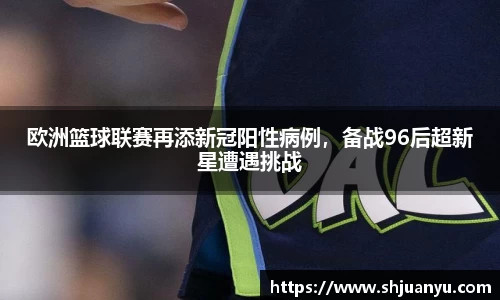 欧洲篮球联赛再添新冠阳性病例，备战96后超新星遭遇挑战