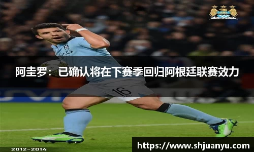 阿圭罗：已确认将在下赛季回归阿根廷联赛效力