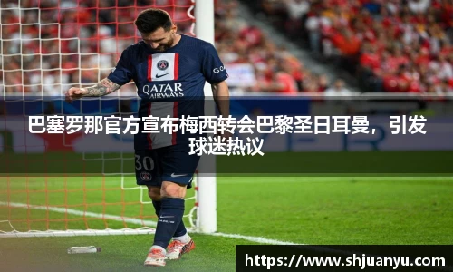 巴塞罗那官方宣布梅西转会巴黎圣日耳曼，引发球迷热议