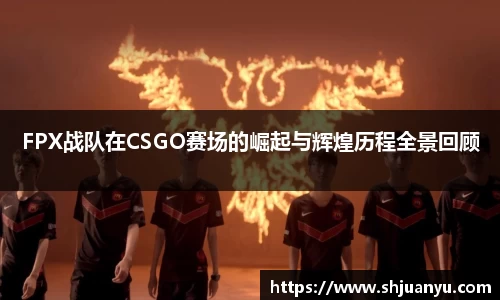 FPX战队在CSGO赛场的崛起与辉煌历程全景回顾