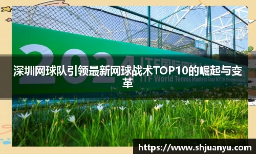 深圳网球队引领最新网球战术TOP10的崛起与变革