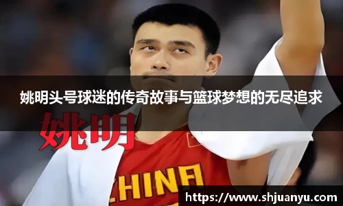 姚明头号球迷的传奇故事与篮球梦想的无尽追求