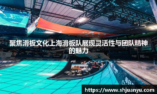 聚焦滑板文化上海滑板队展现灵活性与团队精神的魅力