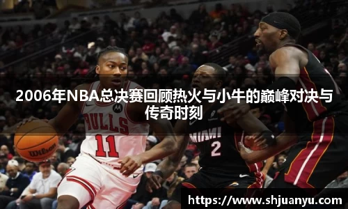 2006年NBA总决赛回顾热火与小牛的巅峰对决与传奇时刻
