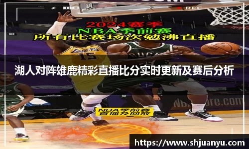 湖人对阵雄鹿精彩直播比分实时更新及赛后分析
