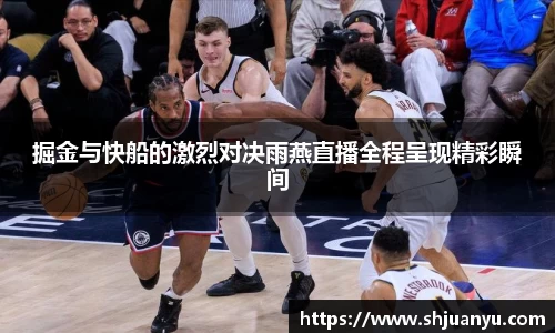 掘金与快船的激烈对决雨燕直播全程呈现精彩瞬间