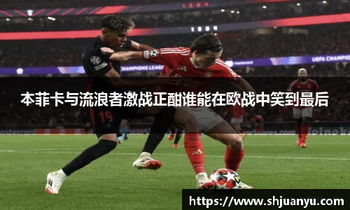 本菲卡与流浪者激战正酣谁能在欧战中笑到最后