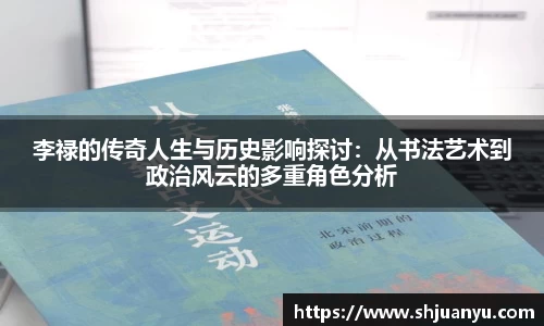 李禄的传奇人生与历史影响探讨：从书法艺术到政治风云的多重角色分析