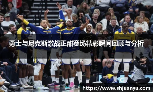 勇士与尼克斯激战正酣赛场精彩瞬间回顾与分析