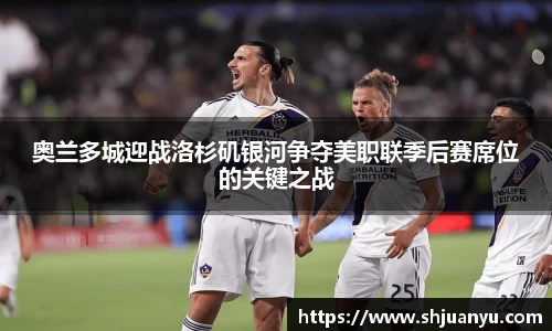 奥兰多城迎战洛杉矶银河争夺美职联季后赛席位的关键之战