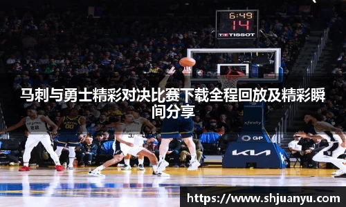 马刺与勇士精彩对决比赛下载全程回放及精彩瞬间分享