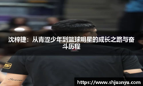 沈梓捷：从青涩少年到篮球明星的成长之路与奋斗历程