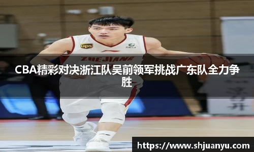 CBA精彩对决浙江队吴前领军挑战广东队全力争胜