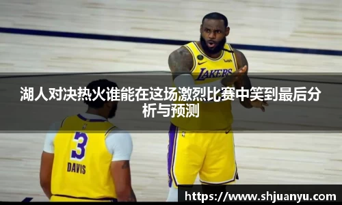 湖人对决热火谁能在这场激烈比赛中笑到最后分析与预测