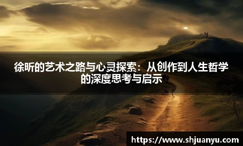 徐昕的艺术之路与心灵探索：从创作到人生哲学的深度思考与启示