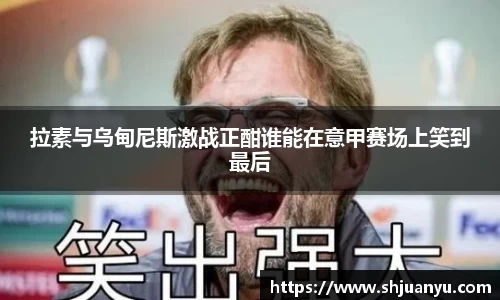 拉素与乌甸尼斯激战正酣谁能在意甲赛场上笑到最后
