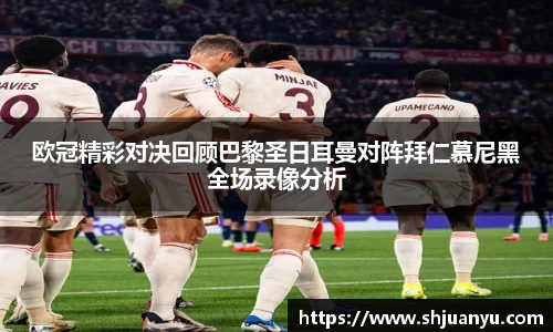 欧冠精彩对决回顾巴黎圣日耳曼对阵拜仁慕尼黑全场录像分析