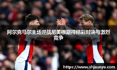 阿尔克马尔主场迎战尼美根期待精彩对决与激烈竞争