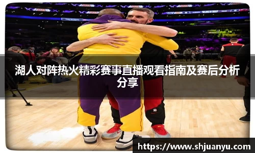 湖人对阵热火精彩赛事直播观看指南及赛后分析分享
